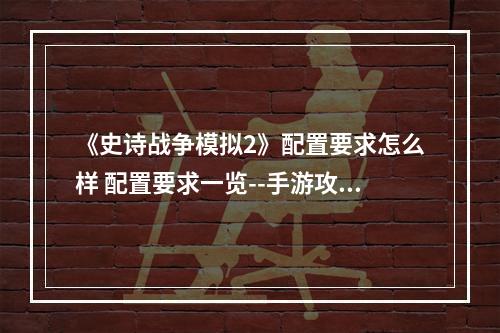 《史诗战争模拟2》配置要求怎么样 配置要求一览--手游攻略网