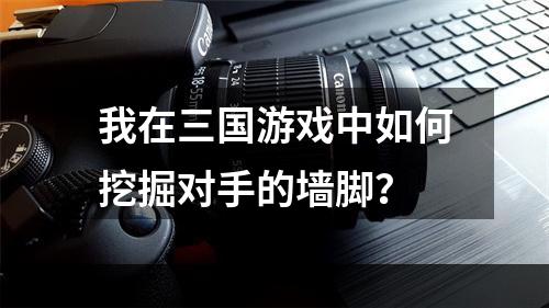 我在三国游戏中如何挖掘对手的墙脚？