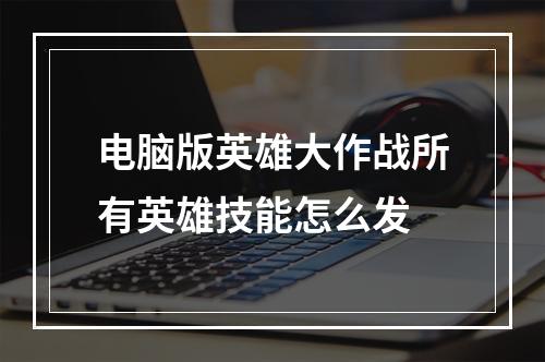 电脑版英雄大作战所有英雄技能怎么发