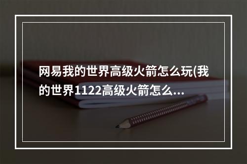 网易我的世界高级火箭怎么玩(我的世界1122高级火箭怎么玩)