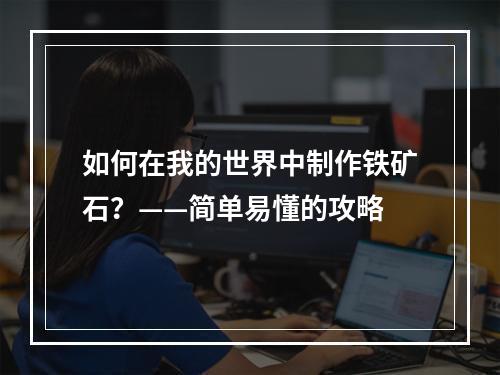 如何在我的世界中制作铁矿石？——简单易懂的攻略