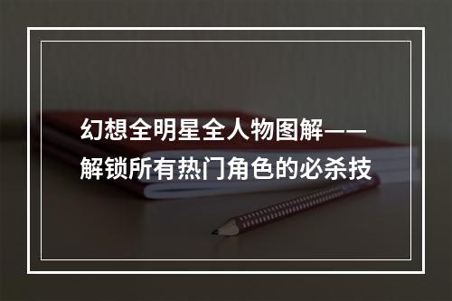 幻想全明星全人物图解——解锁所有热门角色的必杀技