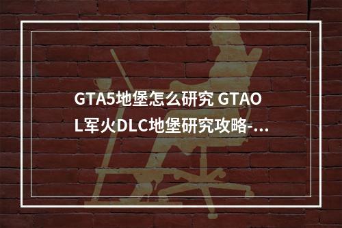 GTA5地堡怎么研究 GTAOL军火DLC地堡研究攻略--游戏攻略网