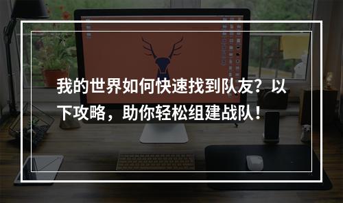 我的世界如何快速找到队友？以下攻略，助你轻松组建战队！