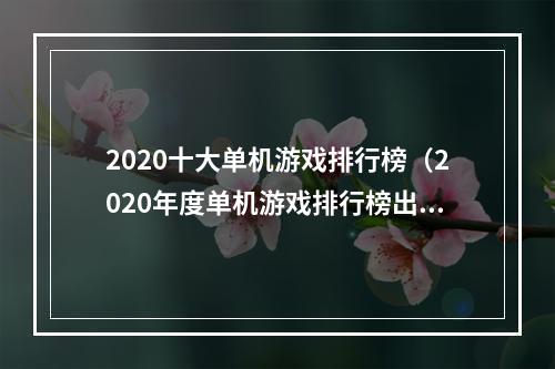 2020十大单机游戏排行榜（2020年度单机游戏排行榜出炉：这10款游戏你玩过几个？）