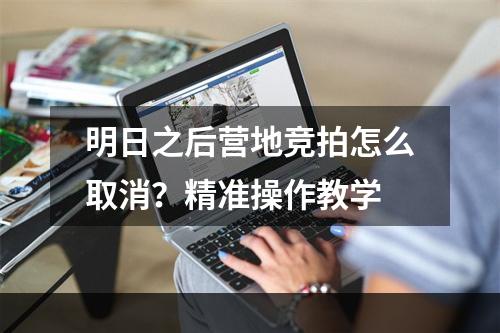 明日之后营地竞拍怎么取消？精准操作教学