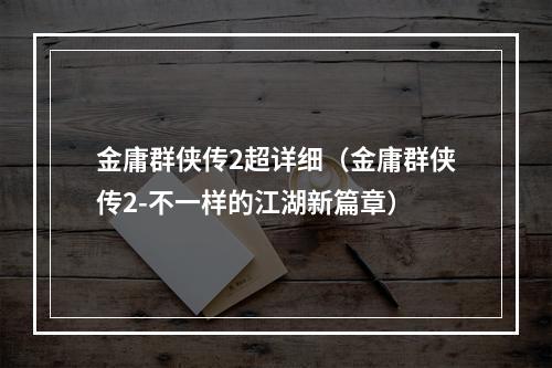 金庸群侠传2超详细（金庸群侠传2-不一样的江湖新篇章）