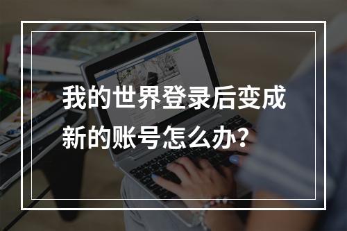 我的世界登录后变成新的账号怎么办？