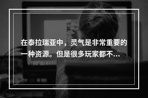 在泰拉瑞亚中，灵气是非常重要的一种资源。但是很多玩家都不知道灵气到底在哪里可以找到。本文将为大家详细