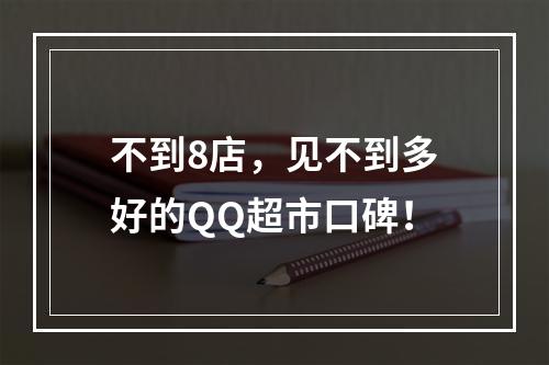 不到8店，见不到多好的QQ超市口碑！