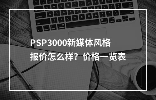 PSP3000新媒体风格报价怎么样？价格一览表