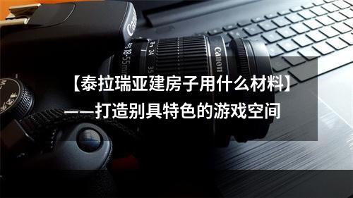 【泰拉瑞亚建房子用什么材料】——打造别具特色的游戏空间