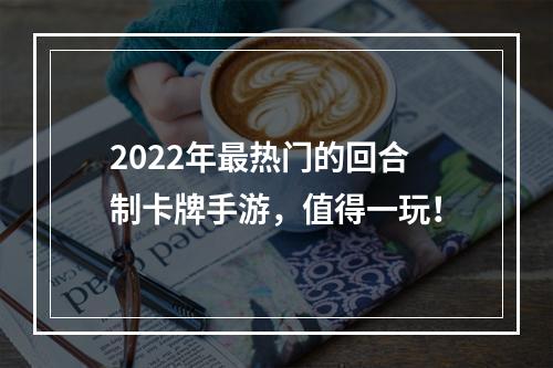 2022年最热门的回合制卡牌手游，值得一玩！