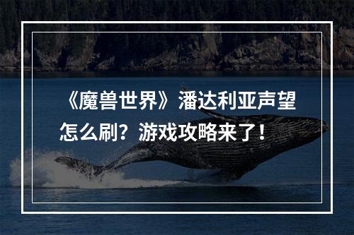 《魔兽世界》潘达利亚声望怎么刷？游戏攻略来了！