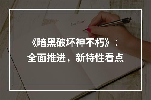 《暗黑破坏神不朽》：全面推进，新特性看点