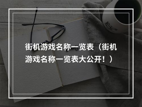 街机游戏名称一览表（街机游戏名称一览表大公开！）