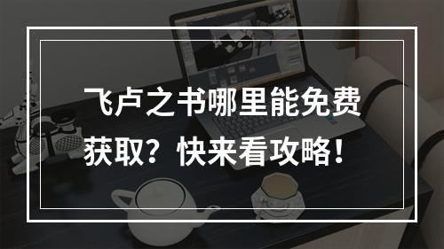 飞卢之书哪里能免费获取？快来看攻略！