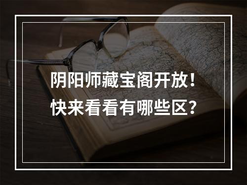 阴阳师藏宝阁开放！快来看看有哪些区？