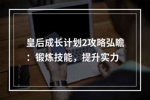 皇后成长计划2攻略弘瞻：锻炼技能，提升实力