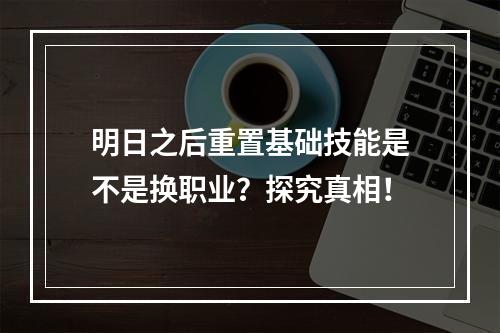 明日之后重置基础技能是不是换职业？探究真相！