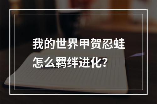 我的世界甲贺忍蛙怎么羁绊进化？