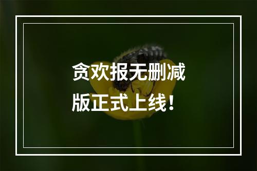 贪欢报无删减版正式上线！