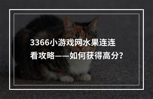 3366小游戏网水果连连看攻略——如何获得高分？