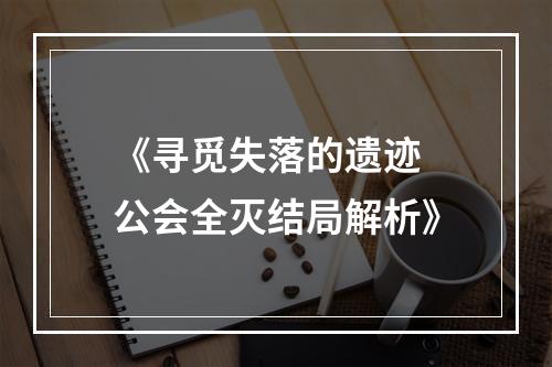 《寻觅失落的遗迹 公会全灭结局解析》