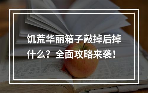 饥荒华丽箱子敲掉后掉什么？全面攻略来袭！