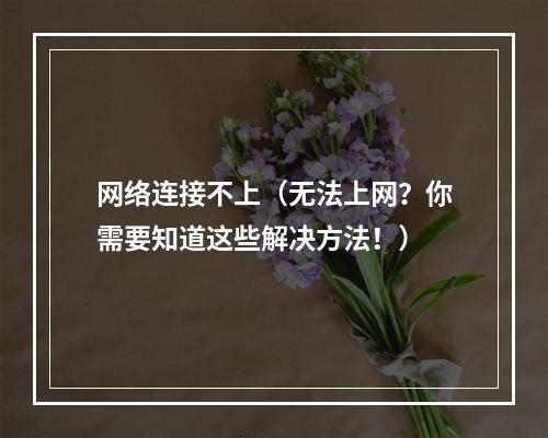 网络连接不上（无法上网？你需要知道这些解决方法！）