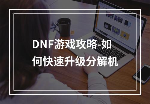 DNF游戏攻略-如何快速升级分解机