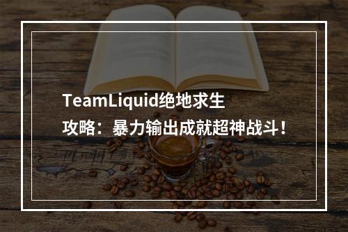 TeamLiquid绝地求生攻略：暴力输出成就超神战斗！