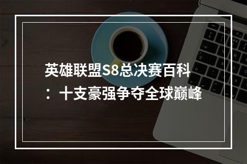 英雄联盟S8总决赛百科：十支豪强争夺全球巅峰