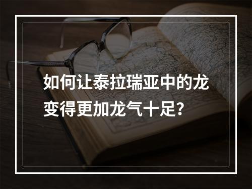 如何让泰拉瑞亚中的龙变得更加龙气十足？