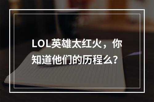 LOL英雄太红火，你知道他们的历程么？