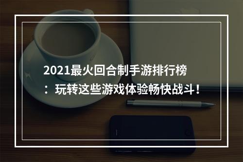 2021最火回合制手游排行榜：玩转这些游戏体验畅快战斗！