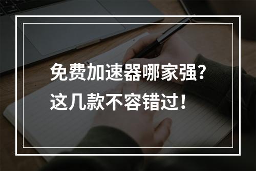 免费加速器哪家强？这几款不容错过！