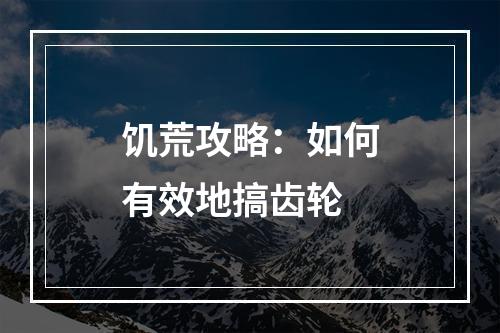 饥荒攻略：如何有效地搞齿轮