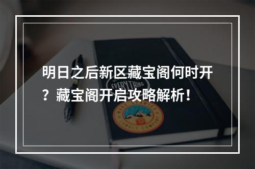 明日之后新区藏宝阁何时开？藏宝阁开启攻略解析！