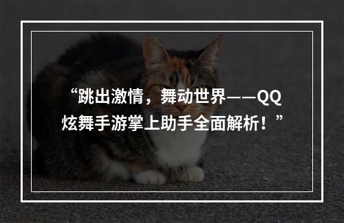 “跳出激情，舞动世界——QQ炫舞手游掌上助手全面解析！”