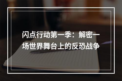 闪点行动第一季：解密一场世界舞台上的反恐战争