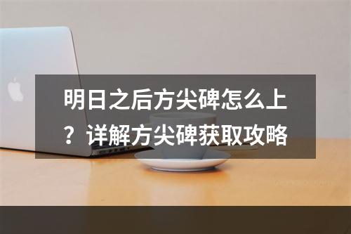 明日之后方尖碑怎么上？详解方尖碑获取攻略