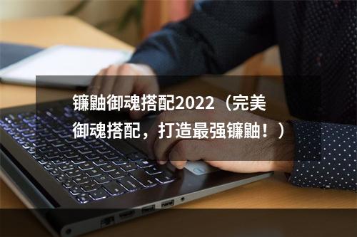 镰鼬御魂搭配2022（完美御魂搭配，打造最强镰鼬！）