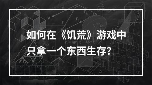 如何在《饥荒》游戏中只拿一个东西生存？