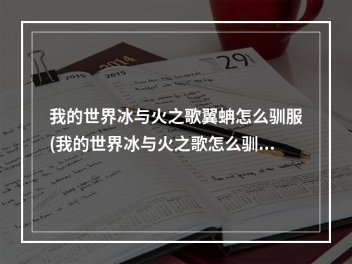 我的世界冰与火之歌翼蚺怎么驯服(我的世界冰与火之歌怎么驯龙手机版)