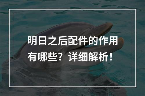 明日之后配件的作用有哪些？详细解析！