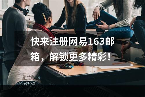 快来注册网易163邮箱，解锁更多精彩！