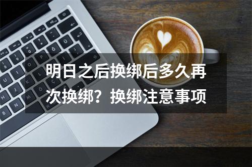 明日之后换绑后多久再次换绑？换绑注意事项