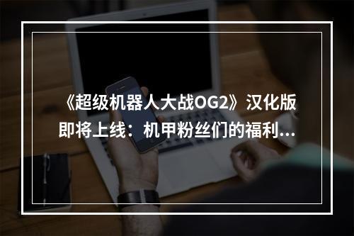 《超级机器人大战OG2》汉化版即将上线：机甲粉丝们的福利！