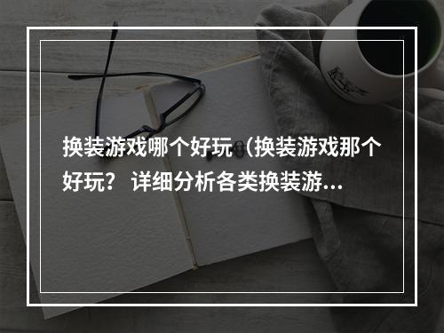 换装游戏哪个好玩（换装游戏那个好玩？ 详细分析各类换装游戏）